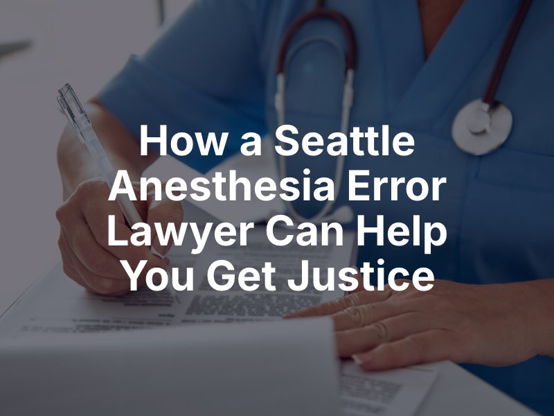 How A Seattle Anesthesia Error Lawyer Can Help You Get Justice